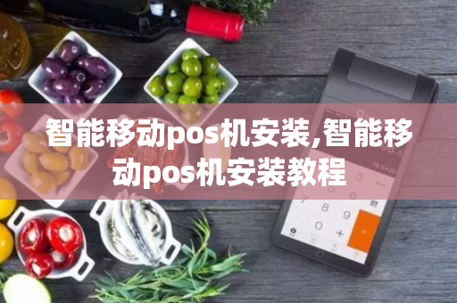 智能移动pos机安装,智能移动pos机安装教程