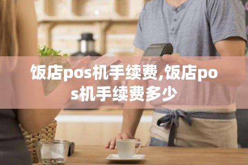 饭店pos机手续费,饭店pos机手续费多少