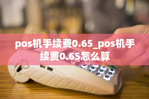 pos机手续费0.65_pos机手续费0.65怎么算