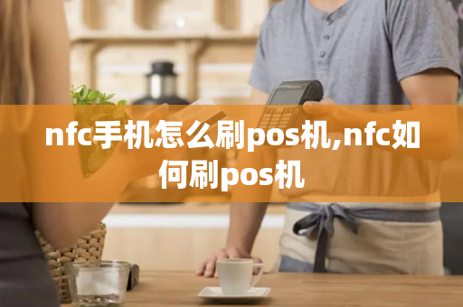 nfc手机怎么刷pos机,nfc如何刷pos机