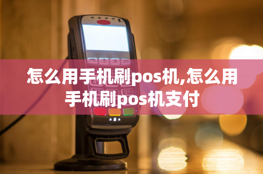 怎么用手机刷pos机,怎么用手机刷pos机支付