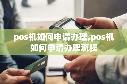 pos机如何申请办理,pos机如何申请办理流程