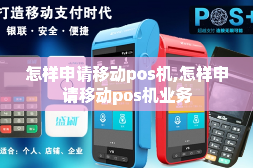 怎样申请移动pos机,怎样申请移动pos机业务