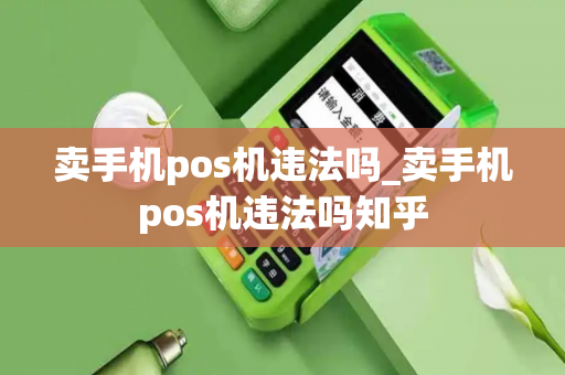 卖手机pos机违法吗_卖手机pos机违法吗知乎