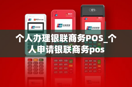 个人办理银联商务POS_个人申请银联商务pos