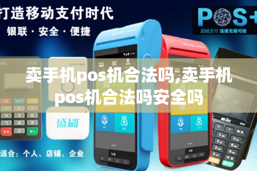 卖手机pos机合法吗,卖手机pos机合法吗安全吗