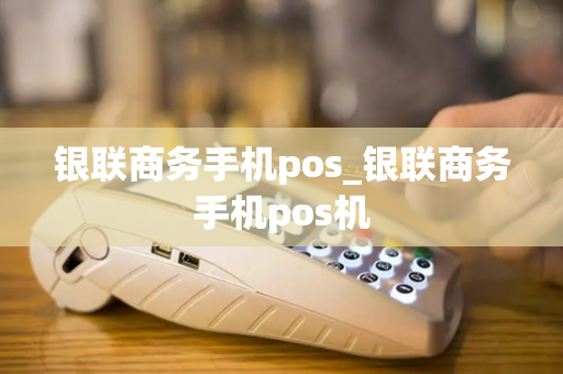 银联商务手机pos_银联商务手机pos机