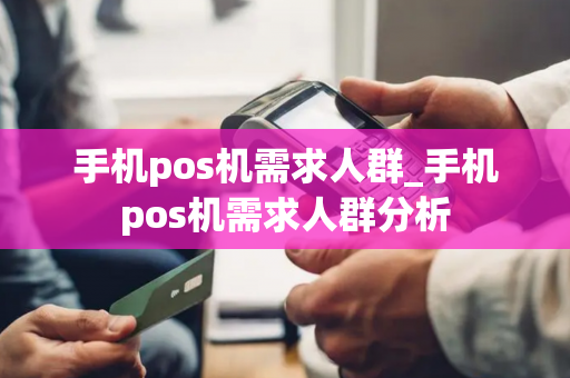 手机pos机需求人群_手机pos机需求人群分析