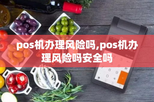 pos机办理风险吗,pos机办理风险吗安全吗