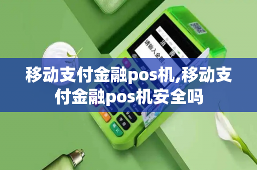 移动支付金融pos机,移动支付金融pos机安全吗