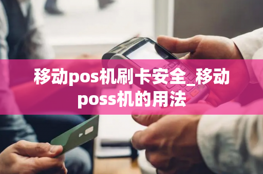 移动pos机刷卡安全_移动poss机的用法