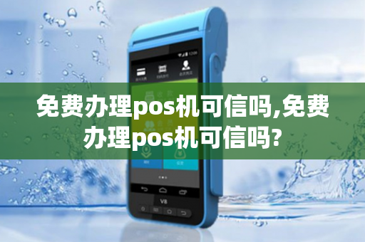 免费办理pos机可信吗,免费办理pos机可信吗?