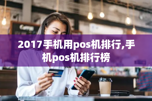 2017手机用pos机排行,手机pos机排行榜