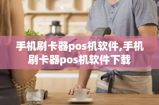 手机刷卡器pos机软件,手机刷卡器pos机软件下载