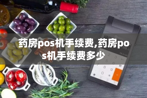 药房pos机手续费,药房pos机手续费多少