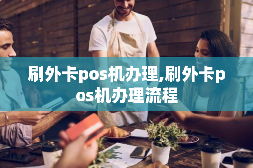 刷外卡pos机办理,刷外卡pos机办理流程