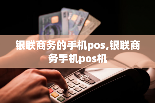 银联商务的手机pos,银联商务手机pos机