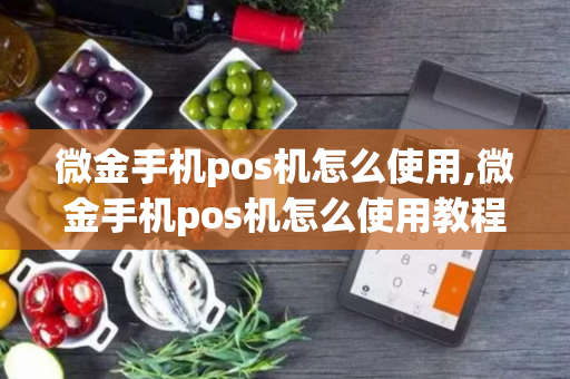 微金手机pos机怎么使用,微金手机pos机怎么使用教程