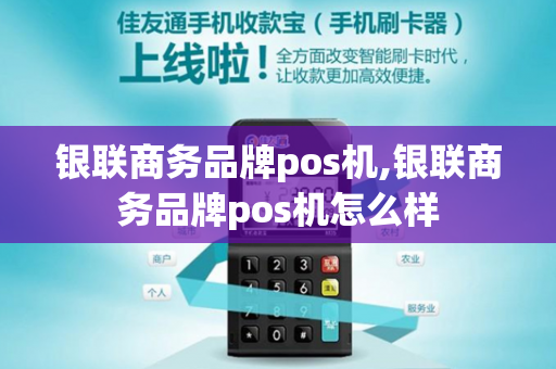 银联商务品牌pos机,银联商务品牌pos机怎么样