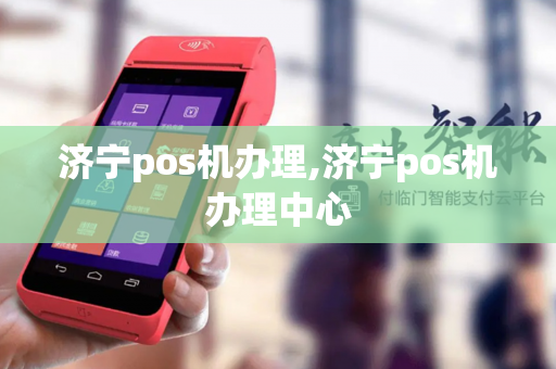 济宁pos机办理,济宁pos机办理中心