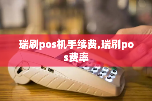 瑞刷pos机手续费,瑞刷pos费率