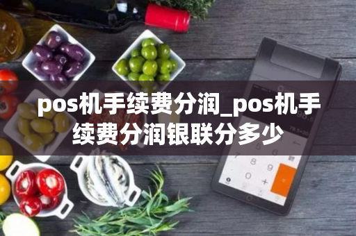 pos机手续费分润_pos机手续费分润银联分多少