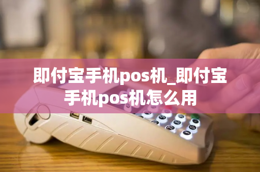 即付宝手机pos机_即付宝手机pos机怎么用