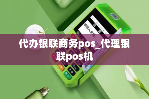 代办银联商务pos_代理银联pos机