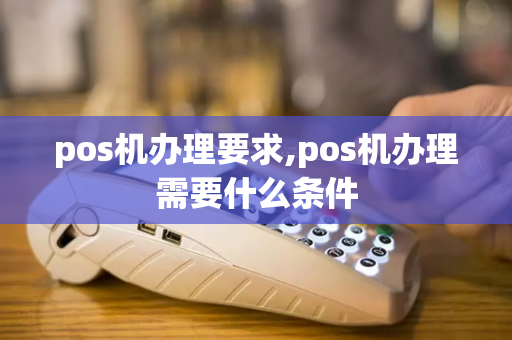 pos机办理要求,pos机办理需要什么条件