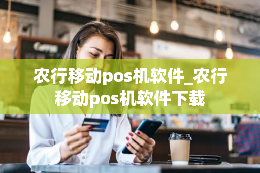 农行移动pos机软件_农行移动pos机软件下载