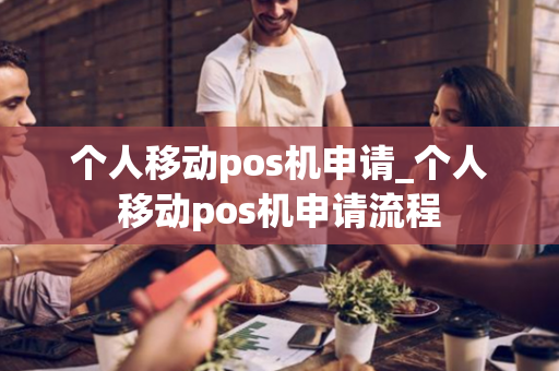 个人移动pos机申请_个人移动pos机申请流程