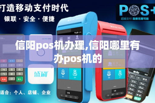 信阳pos机办理,信阳哪里有办pos机的