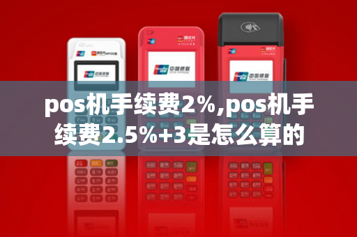 pos机手续费2%,pos机手续费2.5%+3是怎么算的