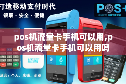 pos机流量卡手机可以用,pos机流量卡手机可以用吗