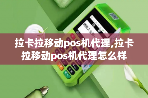 拉卡拉移动pos机代理,拉卡拉移动pos机代理怎么样