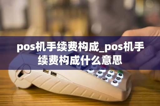 pos机手续费构成_pos机手续费构成什么意思