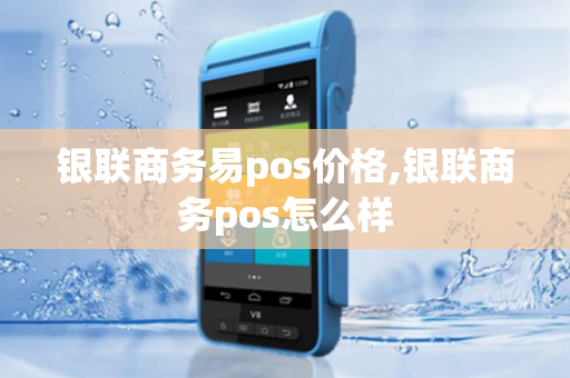 银联商务易pos价格,银联商务pos怎么样