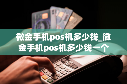 微金手机pos机多少钱_微金手机pos机多少钱一个