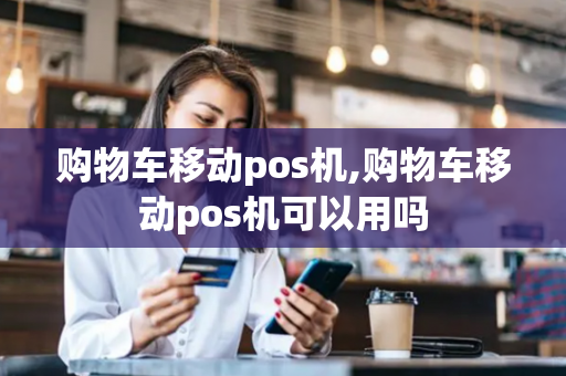 购物车移动pos机,购物车移动pos机可以用吗