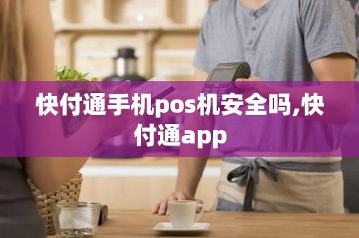 快付通手机pos机安全吗,快付通app