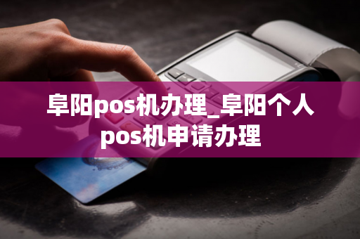 阜阳pos机办理_阜阳个人pos机申请办理