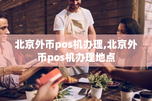 北京外币pos机办理,北京外币pos机办理地点