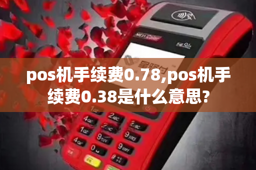 pos机手续费0.78,pos机手续费0.38是什么意思?