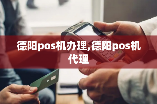 德阳pos机办理,德阳pos机代理