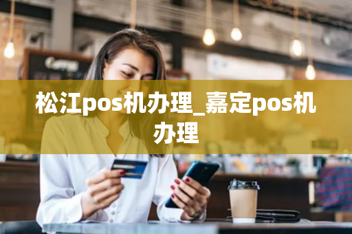 松江pos机办理_嘉定pos机办理