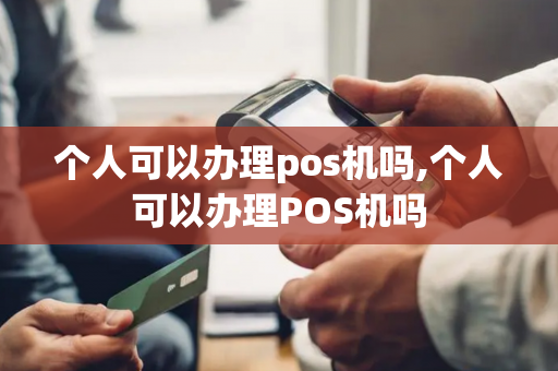 个人可以办理pos机吗,个人可以办理POS机吗