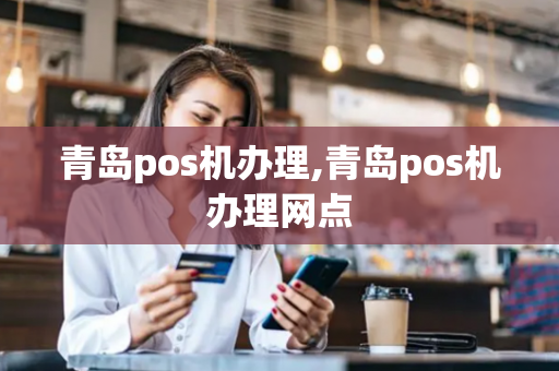 青岛pos机办理,青岛pos机办理网点