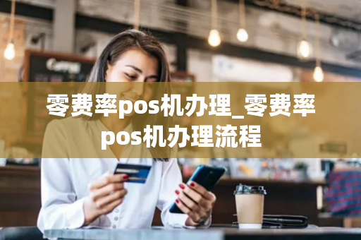 零费率pos机办理_零费率pos机办理流程