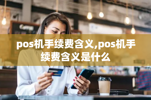 pos机手续费含义,pos机手续费含义是什么