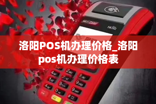 洛阳POS机办理价格_洛阳pos机办理价格表